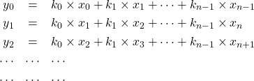  	\begin{eqnarray*} 		y_0 & = & k_0 \times x_0 + k_1 \times x_1 + \cdots + k_{n-1} \times x_{n-1} \\ 		y_1 & = & k_0 \times x_1 + k_1 \times x_2 + \cdots + k_{n-1} \times x_{n} \\ 		y_2 & = & k_0 \times x_2 + k_1 \times x_3 + \cdots + k_{n-1} \times x_{n+1} \\ 		\cdots & \cdots &  \cdots \\ 		\cdots & \cdots &  \cdots \\ 	\end{eqnarray*} 